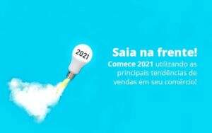 Saia Na Frente Comece 2021 Utilizando As Principais Tendencias De Vendas Em Seu Comercio Post (1) Quero Montar Uma Empresa - Valli Contabilidade