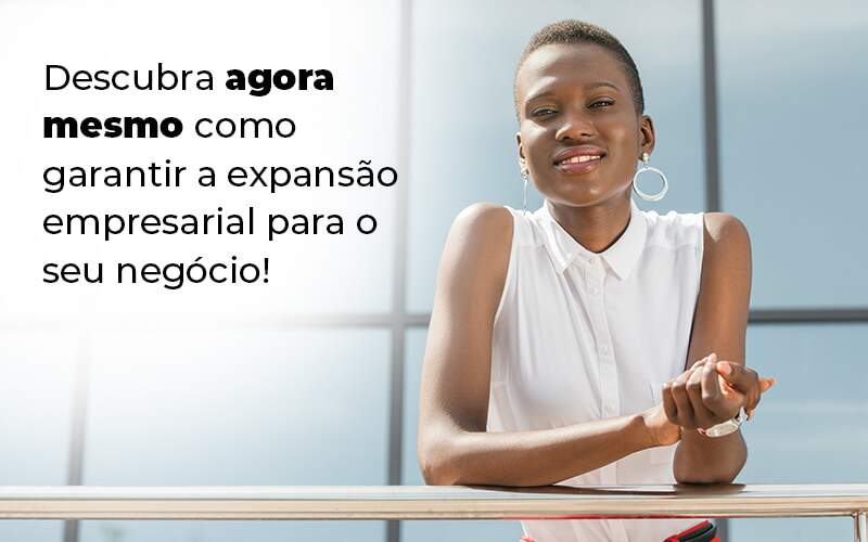 Descubra Agora Mesmo Como Garantir A Expansao Empresairal Para O Seu Negocio Blog - Valli Contabilidade