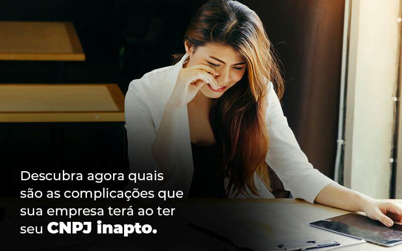 Descubra Agora Quais Sao As Complicacoes Que Sua Empresa Tera Ao Ter Seu Cnpj Inapto Blog - Valli Contabilidade