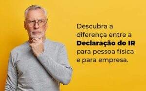 Descubra A Diferenca Entre A Declaracao Do Ir Para Pessoa Fisica E Para Empresa Blog - Valli Contabilidade