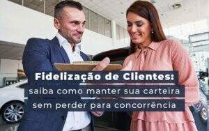 Fidelizacao De Clientes Siaba Como Manter A Sua Carteira Sem Perder Para Concorrencia Blog Quero Montar Uma Empresa - Valli Contabilidade