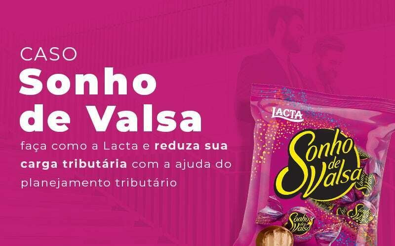 Caso Sonho De Valsa Faca Como A Lacta E Reduza Sua Carga Tributaria Com A Ajuda Do Planejamento Tributario Blog Quero Montar Uma Empresa - Valli Contabilidade