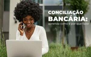 Conciliacao Bancaria Aprenda Como E Por Que Fazer Blog Quero Montar Uma Empresa - Valli Contabilidade