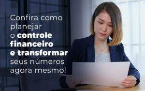 Confira Como Planejar O Controle Financeiro E Transformar Seus Numeros Agora Mesmo Blog Quero Montar Uma Empresa - Valli Contabilidade