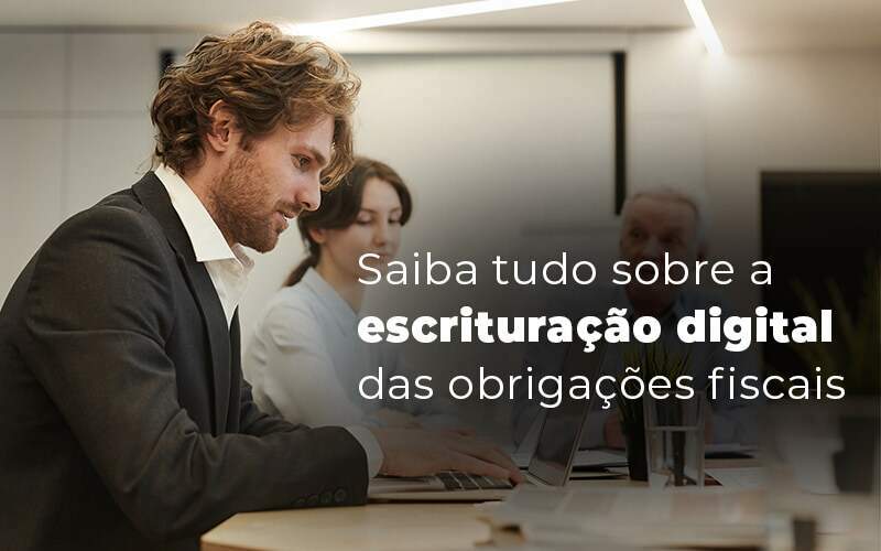 Saiba Tudo Sobre A Escrituracao Digital Das Obrigacoes Fiscais Blog Quero Montar Uma Empresa - Valli Contabilidade